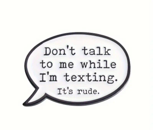 "Don't talk to me while I'm texting. It's rude."